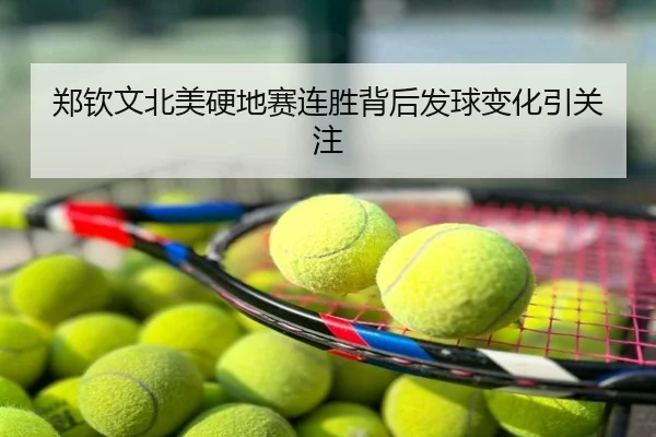 郑钦文北美硬地赛连胜背后发球变化引关注