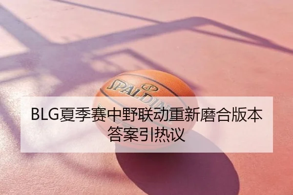 BLG夏季赛中野联动重新磨合版本答案引热议