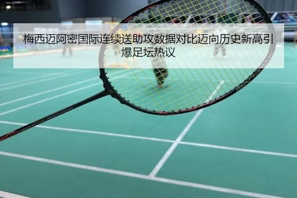 梅西迈阿密国际连续送助攻数据对比迈向历史新高引爆足坛热议